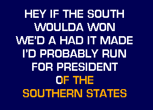 HEY IF THE SOUTH
WOULDA WON
WE'D A HAD IT MADE
I'D PROBABLY RUN
FOR PRESIDENT
OF THE
SOUTHERN STATES