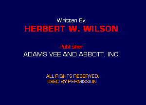 W ritcen By

ADAMS VEE AND ABBOTT, INC.

ALL RIGHTS RESERVED
USED BY PERMISSION