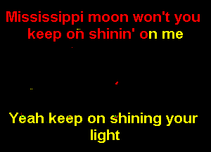 Mississippi moon won't you
keep oh shinin' on me

YEahkeep on shining your
light
