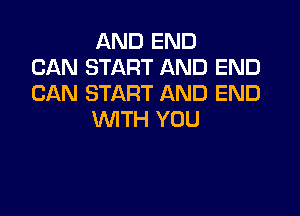 AND END
CAN START AND END
CAN START AND END

WTH YOU