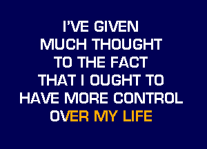 I'VE GIVEN
MUCH THOUGHT
TO THE FACT
THAT I OUGHT TO
HAVE MORE CONTROL
OVER MY LIFE