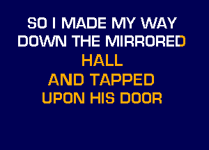 SO I MADE MY WAY
DOWN THE MIRRORED

HALL

AND TAPPED
UPON HIS DOOR