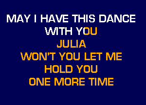 MAY I HAVE THIS DANCE
WITH YOU
JULIA
WON'T YOU LET ME
HOLD YOU
ONE MORE TIME
