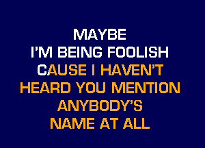 MAYBE
I'M BEING FODLISH
CAUSE I HAVEN'T
HEARD YOU MENTION
ANYBODY'S
NAME AT ALL