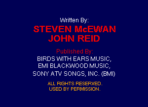 Written By

BIRDS lWITH EARS MUSIC,
EMI BLACKWOOD MUSIC,

SONY AW SONGS, INC (BMI)

ALL RIGHTS RESERVED
USED BY PENAISSION