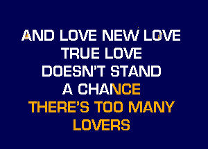 AND LOVE NEW LOVE
TRUE LOVE
DOESN'T STAND
A CHANCE
THERES TOO MANY
LOVERS