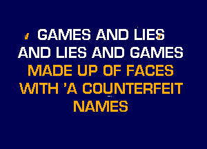 .1 GAMES AND LIES
AND LIES AND GAMES
MADE UP 0F FACES
WITH 'A COUNTERFEIT
NAMES