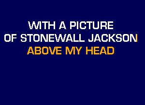 WITH A PICTURE
OF STONEWALL JACKSON
ABOVE MY HEAD