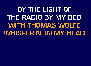 BY THE LIGHT OF
THE RADIO BY MY BED
WITH THOMAS WOLFE

VVHISPERIN' IN MY HEAD