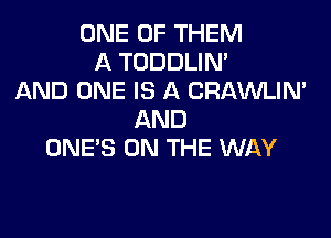 ONE OF THEM
A TODDLIN'
AND ONE IS A CRAWLIN'
AND
ONE'S ON THE WAY