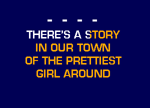 THERE'S A STORY
IN OUR TOWN
OF THE PRE'I'I'IEST
GIRL AROUND

g