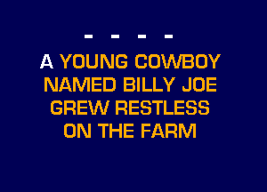 A YOUNG COWBOY
NAMED BILLY JOE
GREW RESTLESS
ON THE FARM

g