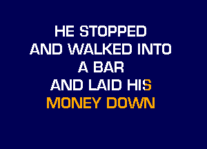 HE STOPPED
AND WALKED INTO
A BAR

AND LAID HIS
MONEY DOWN
