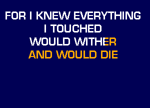 FOR I KNEW EVERYTHING
I TOUCHED
WOULD VVITHER
AND WOULD DIE