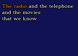 The radio and the telephone
and the movies
that we know