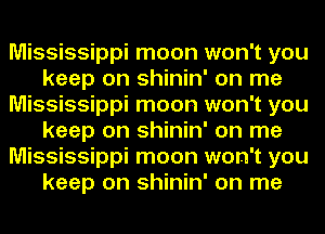 Mississippi moon won't you
keep on shinin' on me
Mississippi moon won't you
keep on shinin' on me
Mississippi moon won't you
keep on shinin' on me