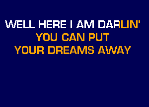 VUELL HERE I AM DARLIN'
YOU CAN PUT
YOUR DREAMS AWAY
