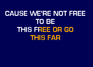 CAUSE WERE NOT FREE
TO BE
THIS FREE OR GO
THIS FAR