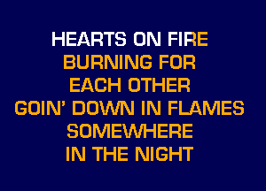 HEARTS ON FIRE
BURNING FOR
EACH OTHER
GOIN' DOWN IN FLAMES
SOMEINHERE
IN THE NIGHT