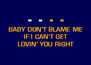BABY DON'T BLAME ME
IF I CAN'T GET

LOVIN' YOU RIGHT