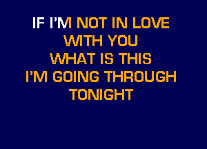 IF I'M NOT IN LOVE
WITH YOU
WHAT IS THIS

I'M GOING THROUGH
TONIGHT