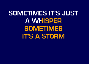 SOMETIMES IT'S JUST
A XNHISPER
SOMETIMES

IT'S A STORM