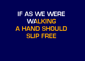 IF AS WE WERE
WALKING
A HAND SHOULD

SLIP FREE