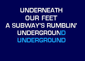 UNDERNEATH
OUR FEET
A SUBWAY'S RUMBLIN'
UNDERGROUND
UNDERGROUND