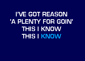 I'VE GOT REASON
'A PLENTY FOR GOIN'
THIS I KNOW

THIS I KNOW