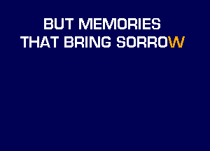 BUT MEMORIES
THAT BRING BORROW