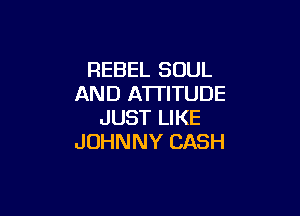 REBEL SOUL
AND ATTITUDE

JUST LIKE
JOHNNY CASH