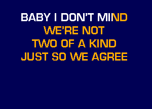 BABY I DON'T MIND
WE'RE NOT
'I'VVO OF A KIND
JUST SO WE AGREE