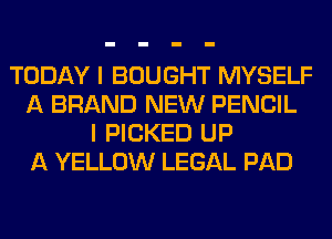 TODAY I BOUGHT MYSELF
A BRAND NEW PENCIL
I PICKED UP
A YELLOW LEGAL PAD