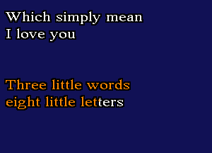 TWhich simply mean
I love you

Three little words
eight little letters