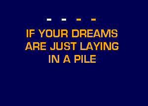 IF YOUR DREAMS
NEJMHUWWG

IN A PILE