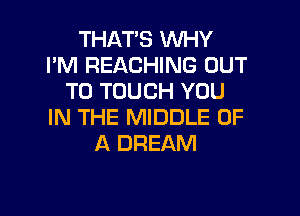 THAT'S WHY
I'M REACHING OUT
TO TOUCH YOU

IN THE MIDDLE OF
A DREAM