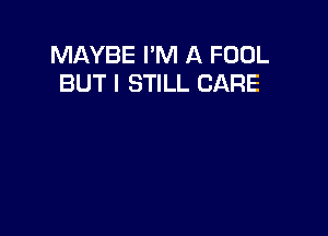 MAYBE I'M A FOOL
BUT I STILL CARE
