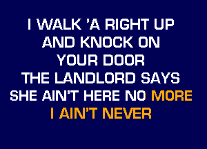 I WALK 'A RIGHT UP
AND KNOCK ON
YOUR DOOR

THE LANDLORD SAYS
SHE AIN'T HERE NO MORE

I AIN'T NEVER