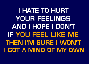 I HATE T0 HURT
YOUR FEELINGS
AND I HOPE I DON'T

IF YOU FEEL LIKE ME

THEN I'M SURE I WON'T
I GOT A MIND OF MY OWN
