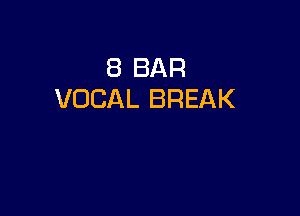 8 BAR
VOCAL BREAK