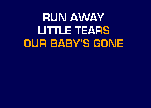 RUN AWAY
LITTLE TEARS
OUR BABY'S GONE