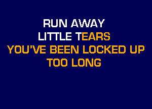 RUN AWAY
LITI'LE TEARS
YOU'VE BEEN LOCKED UP
T00 LONG