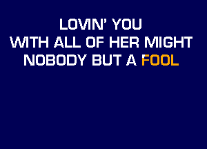 LOVIN' YOU
1WITH ALL OF HER MIGHT
NOBODY BUT A FOOL
