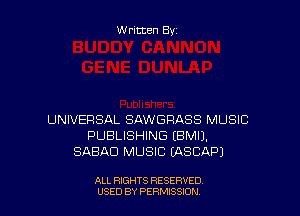 W ritten By

UNIVERSAL SAWGPASS MUSIC
PUBLISHING EBMIJ.
SABAD MUSIC IASCAPI

ALL RIGHTS RESERVED
USED BY PENSSION