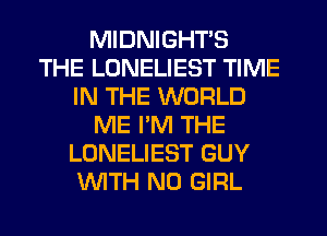 MIDNIGHTS
THE LONELIEST TIME
IN THE WORLD
ME PM THE
LONELIEST GUY
WTH N0 GIRL