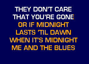 THEY DON'T CARE
THAT YOU'RE GONE
OR IF MIDNIGHT
LASTS 'TIL DAWN
WHEN IT'S MIDNIGHT
ME AND THE BLUES