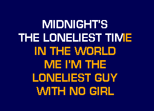 MIDNIGHTS
THE LONELIEST TIME
IN THE WORLD
ME I'M THE
LONELIEST GUY
WTH N0 GIRL
