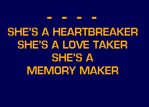 SHE'S A HEARTBREAKER
SHE'S A LOVE TAKER
SHE'S A
MEMORY MAKER