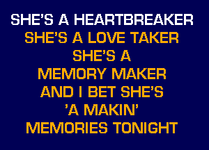 SHE'S A HEARTBREAKER
SHE'S A LOVE TAKER
SHE'S A
MEMORY MAKER
AND I BET SHE'S
'A MAKINA
MEMORIES TONIGHT