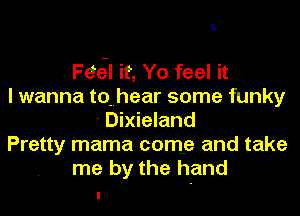 1

Feel it, Yo feel it
I wanna tomhear some funky
- Dixieland
Pretty mama come and take
me by the hand
